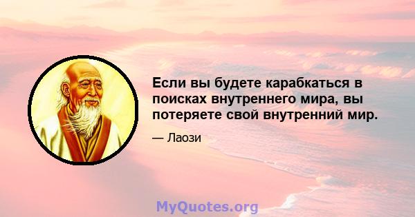 Если вы будете карабкаться в поисках внутреннего мира, вы потеряете свой внутренний мир.