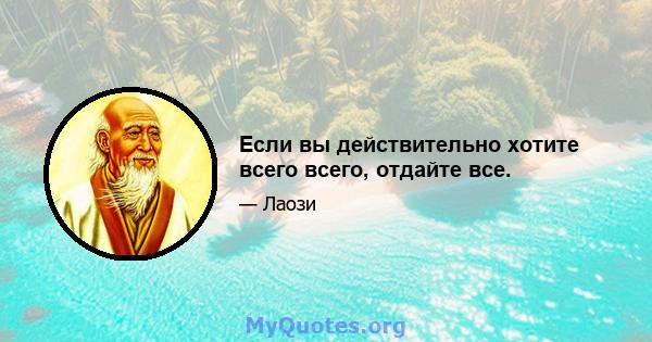 Если вы действительно хотите всего всего, отдайте все.