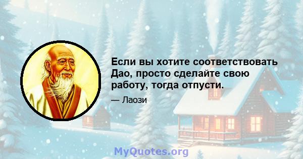 Если вы хотите соответствовать Дао, просто сделайте свою работу, тогда отпусти.