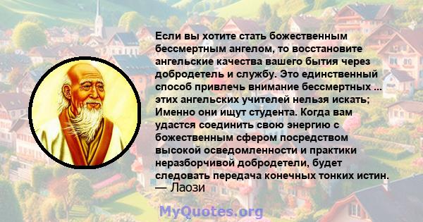 Если вы хотите стать божественным бессмертным ангелом, то восстановите ангельские качества вашего бытия через добродетель и службу. Это единственный способ привлечь внимание бессмертных ... этих ангельских учителей