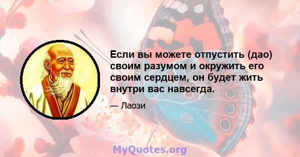 Если вы можете отпустить (дао) своим разумом и окружить его своим сердцем, он будет жить внутри вас навсегда.