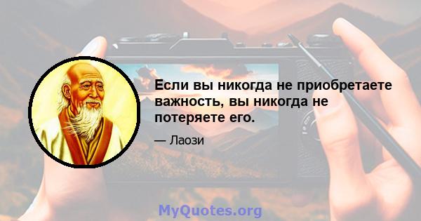 Если вы никогда не приобретаете важность, вы никогда не потеряете его.