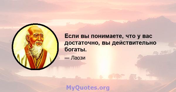 Если вы понимаете, что у вас достаточно, вы действительно богаты.