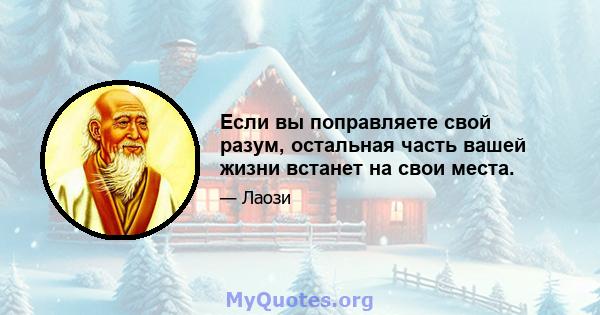 Если вы поправляете свой разум, остальная часть вашей жизни встанет на свои места.