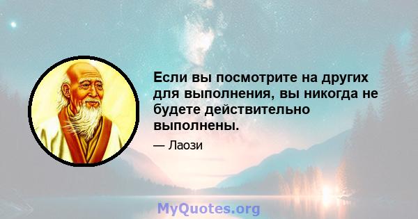 Если вы посмотрите на других для выполнения, вы никогда не будете действительно выполнены.