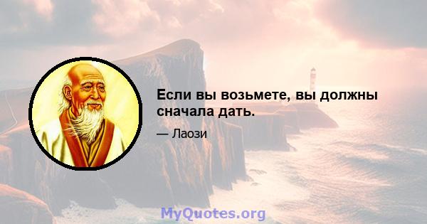 Если вы возьмете, вы должны сначала дать.