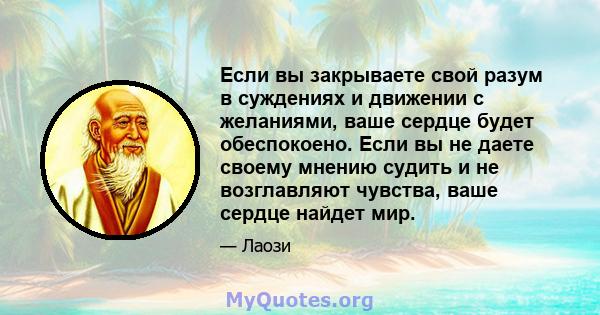 Если вы закрываете свой разум в суждениях и движении с желаниями, ваше сердце будет обеспокоено. Если вы не даете своему мнению судить и не возглавляют чувства, ваше сердце найдет мир.