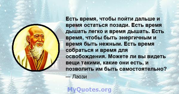 Есть время, чтобы пойти дальше и время остаться позади. Есть время дышать легко и время дышать. Есть время, чтобы быть энергичным и время быть нежным. Есть время собраться и время для освобождения. Можете ли вы видеть