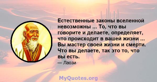 Естественные законы вселенной невозможны ... То, что вы говорите и делаете, определяет, что происходит в вашей жизни ... Вы мастер своей жизни и смерти. Что вы делаете, так это то, что вы есть.