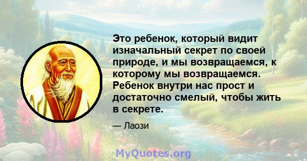 Это ребенок, который видит изначальный секрет по своей природе, и мы возвращаемся, к которому мы возвращаемся. Ребенок внутри нас прост и достаточно смелый, чтобы жить в секрете.