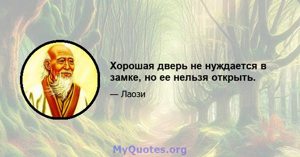 Хорошая дверь не нуждается в замке, но ее нельзя открыть.