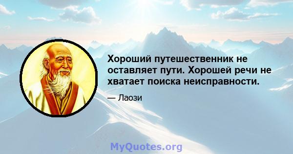 Хороший путешественник не оставляет пути. Хорошей речи не хватает поиска неисправности.