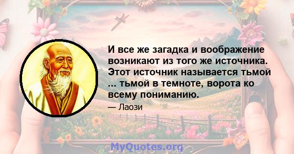 И все же загадка и воображение возникают из того же источника. Этот источник называется тьмой ... тьмой в темноте, ворота ко всему пониманию.