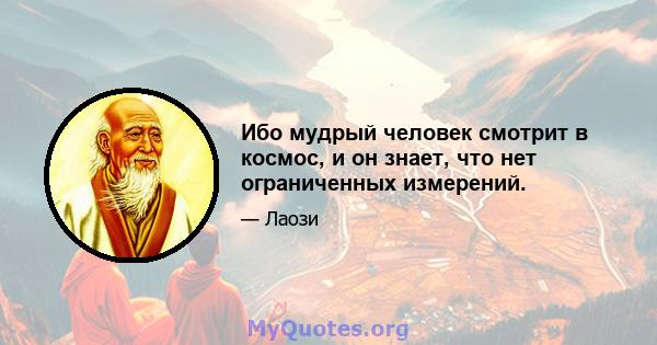 Ибо мудрый человек смотрит в космос, и он знает, что нет ограниченных измерений.