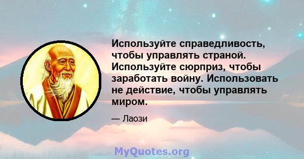 Используйте справедливость, чтобы управлять страной. Используйте сюрприз, чтобы заработать войну. Использовать не действие, чтобы управлять миром.