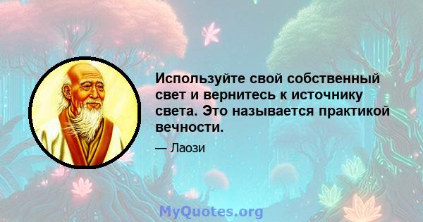 Используйте свой собственный свет и вернитесь к источнику света. Это называется практикой вечности.