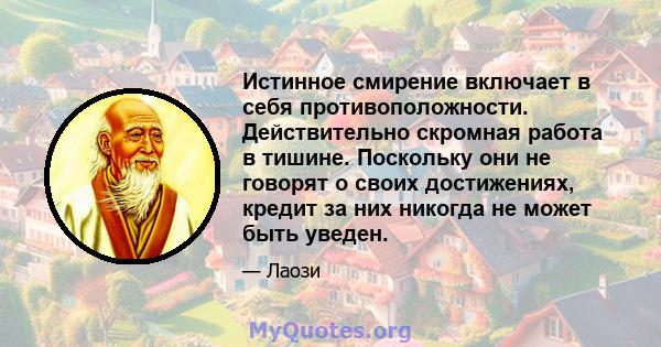 Истинное смирение включает в себя противоположности. Действительно скромная работа в тишине. Поскольку они не говорят о своих достижениях, кредит за них никогда не может быть уведен.