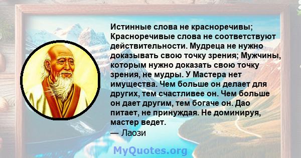 Истинные слова не красноречивы; Красноречивые слова не соответствуют действительности. Мудреца не нужно доказывать свою точку зрения; Мужчины, которым нужно доказать свою точку зрения, не мудры. У Мастера нет имущества. 