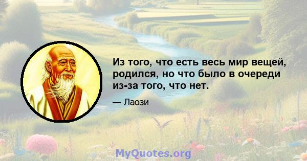 Из того, что есть весь мир вещей, родился, но что было в очереди из-за того, что нет.