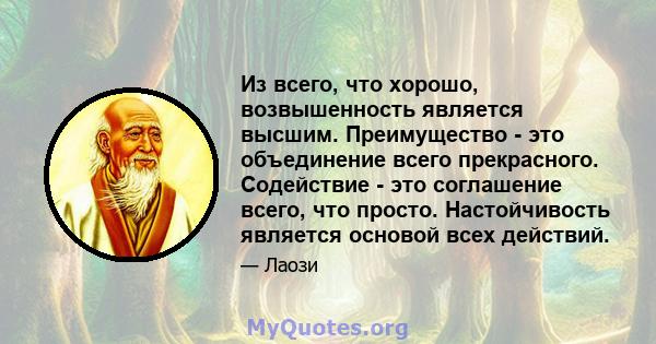 Из всего, что хорошо, возвышенность является высшим. Преимущество - это объединение всего прекрасного. Содействие - это соглашение всего, что просто. Настойчивость является основой всех действий.