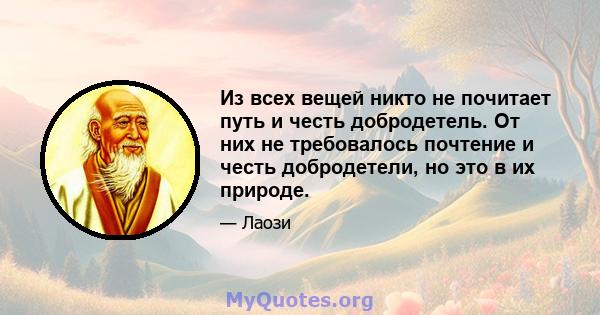 Из всех вещей никто не почитает путь и честь добродетель. От них не требовалось почтение и честь добродетели, но это в их природе.