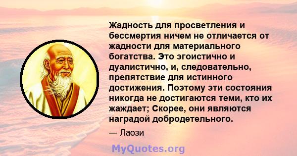 Жадность для просветления и бессмертия ничем не отличается от жадности для материального богатства. Это эгоистично и дуалистично, и, следовательно, препятствие для истинного достижения. Поэтому эти состояния никогда не