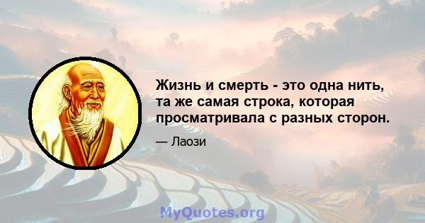 Жизнь и смерть - это одна нить, та же самая строка, которая просматривала с разных сторон.