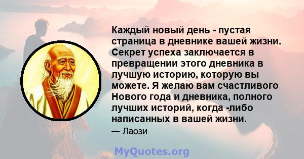 Каждый новый день - пустая страница в дневнике вашей жизни. Секрет успеха заключается в превращении этого дневника в лучшую историю, которую вы можете. Я желаю вам счастливого Нового года и дневника, полного лучших