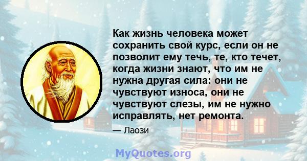 Как жизнь человека может сохранить свой курс, если он не позволит ему течь, те, кто течет, когда жизни знают, что им не нужна другая сила: они не чувствуют износа, они не чувствуют слезы, им не нужно исправлять, нет