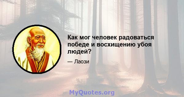 Как мог человек радоваться победе и восхищению убоя людей?