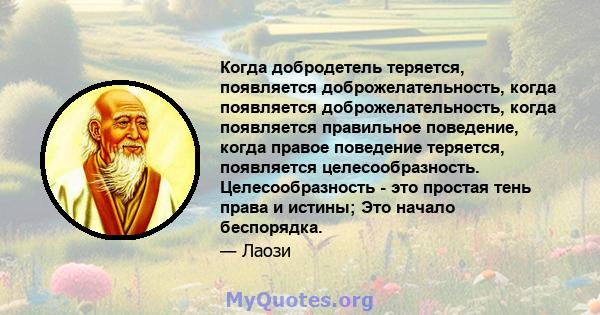 Когда добродетель теряется, появляется доброжелательность, когда появляется доброжелательность, когда появляется правильное поведение, когда правое поведение теряется, появляется целесообразность. Целесообразность - это 