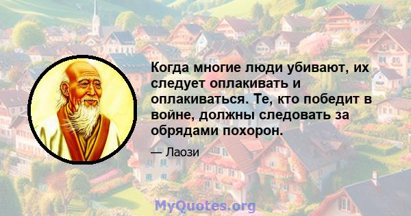 Когда многие люди убивают, их следует оплакивать и оплакиваться. Те, кто победит в войне, должны следовать за обрядами похорон.