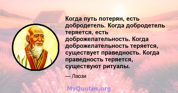 Когда путь потерян, есть добродетель. Когда добродетель теряется, есть доброжелательность. Когда доброжелательность теряется, существует праведность. Когда праведность теряется, существуют ритуалы.