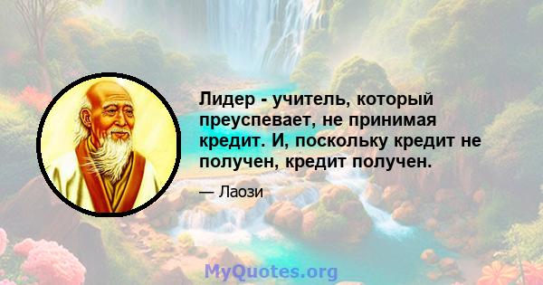 Лидер - учитель, который преуспевает, не принимая кредит. И, поскольку кредит не получен, кредит получен.