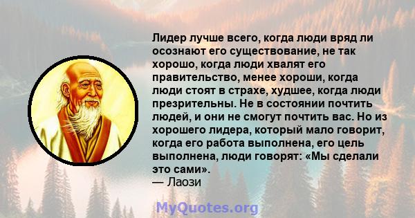 Лидер лучше всего, когда люди вряд ли осознают его существование, не так хорошо, когда люди хвалят его правительство, менее хороши, когда люди стоят в страхе, худшее, когда люди презрительны. Не в состоянии почтить