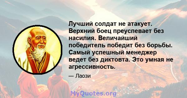 Лучший солдат не атакует. Верхний боец ​​преуспевает без насилия. Величайший победитель победит без борьбы. Самый успешный менеджер ведет без диктовта. Это умная не агрессивность.