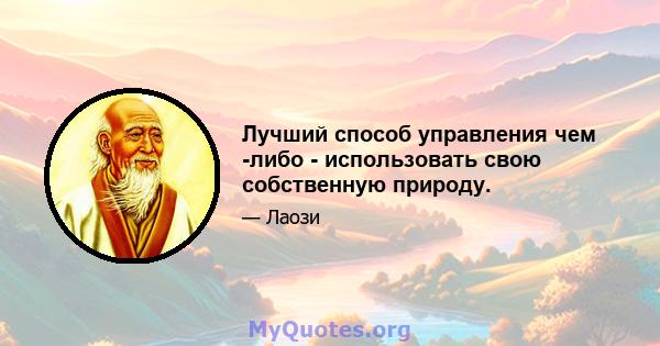 Лучший способ управления чем -либо - использовать свою собственную природу.