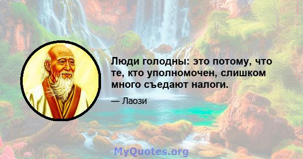 Люди голодны: это потому, что те, кто уполномочен, слишком много съедают налоги.