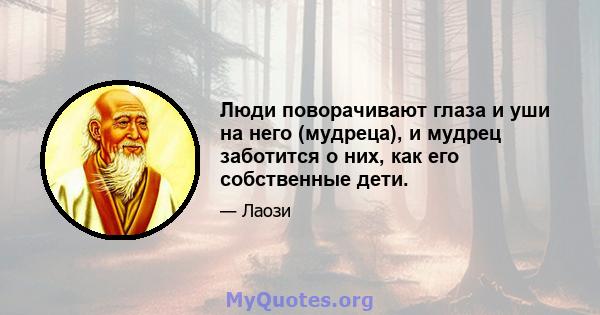 Люди поворачивают глаза и уши на него (мудреца), и мудрец заботится о них, как его собственные дети.