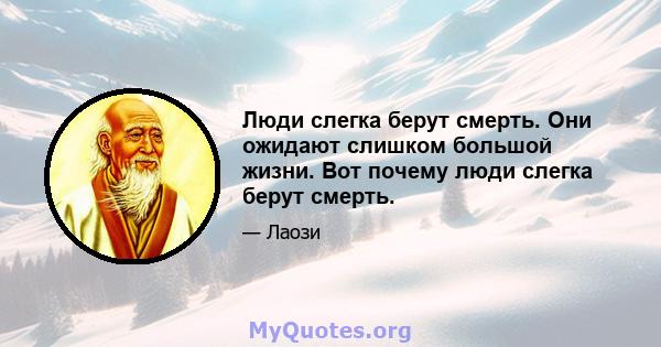 Люди слегка берут смерть. Они ожидают слишком большой жизни. Вот почему люди слегка берут смерть.