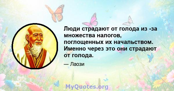 Люди страдают от голода из -за множества налогов, поглощенных их начальством. Именно через это они страдают от голода.