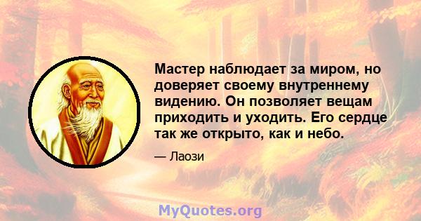 Мастер наблюдает за миром, но доверяет своему внутреннему видению. Он позволяет вещам приходить и уходить. Его сердце так же открыто, как и небо.