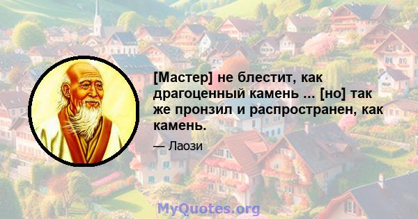 [Мастер] не блестит, как драгоценный камень ... [но] так же пронзил и распространен, как камень.