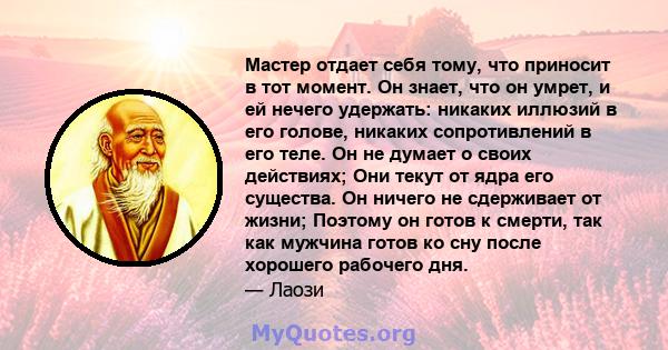 Мастер отдает себя тому, что приносит в тот момент. Он знает, что он умрет, и ей нечего удержать: никаких иллюзий в его голове, никаких сопротивлений в его теле. Он не думает о своих действиях; Они текут от ядра его