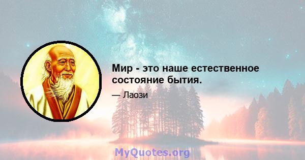 Мир - это наше естественное состояние бытия.