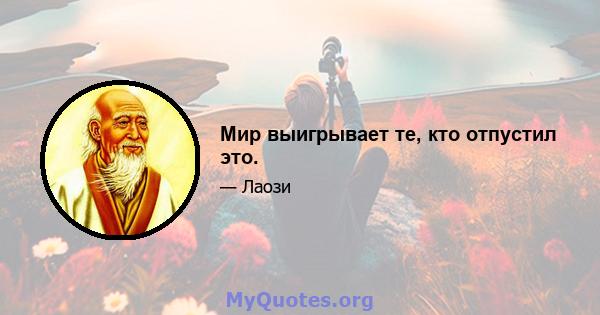 Мир выигрывает те, кто отпустил это.