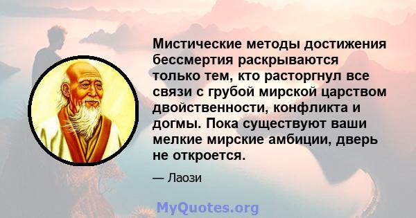 Мистические методы достижения бессмертия раскрываются только тем, кто расторгнул все связи с грубой мирской царством двойственности, конфликта и догмы. Пока существуют ваши мелкие мирские амбиции, дверь не откроется.