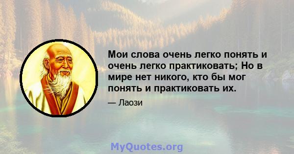 Мои слова очень легко понять и очень легко практиковать; Но в мире нет никого, кто бы мог понять и практиковать их.