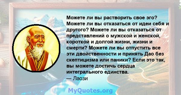 Можете ли вы растворить свое эго? Можете ли вы отказаться от идеи себя и другого? Можете ли вы отказаться от представлений о мужской и женской, короткой и долгой жизни, жизни и смерти? Можете ли вы отпустить все эти