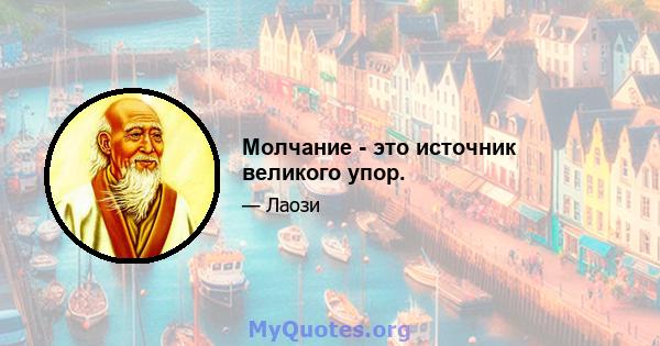 Молчание - это источник великого упор.